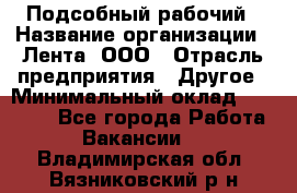 Подсобный рабочий › Название организации ­ Лента, ООО › Отрасль предприятия ­ Другое › Минимальный оклад ­ 22 500 - Все города Работа » Вакансии   . Владимирская обл.,Вязниковский р-н